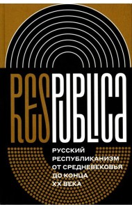Res Publica: Русский республиканизм от Средневековья до конца XX века. Монография