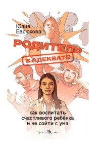 Родитель в адеквате. Как воспитать счастливого ребенка и не сойти с ума