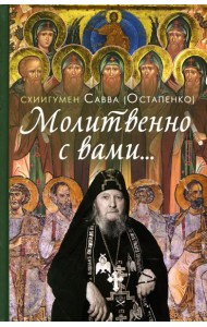 Молитвенно с вами…: жизнеописание, воспоминания духовных чад, труды и поучения схиигумена Саввы (Остапенко): сборник