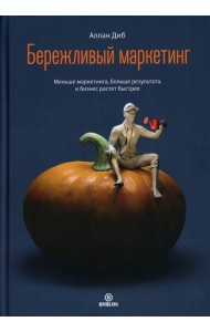 Бережливый маркетинг. Меньше маргетинга, больше результата, и бизнес растет быстрее