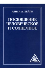 Посвящение человеческое и солнечное = Initiation, human and solar. 3-е изд