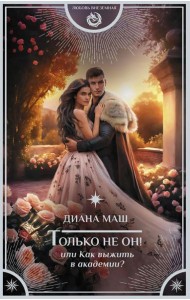 Только не он! Или как выжить в академии?: роман