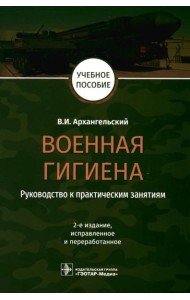 Военная гигиена. Руководство к практическим занятиям: Учебное пособие. 2-е изд., испр. и перераб