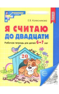 Я считаю до двадцати. Рабочая тетрадь для детей 6-7 лет. 4-е изд., доп