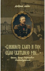 Ближнего благо и горе было святынею мне..: Принц Петр Георгиевич Ольденбургский