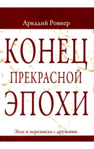 Конец прекрасной эпохи. Эссе и переписка с друзьями