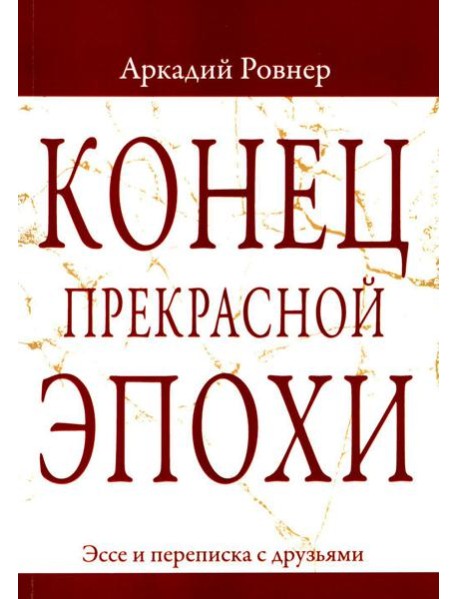 Конец прекрасной эпохи. Эссе и переписка с друзьями