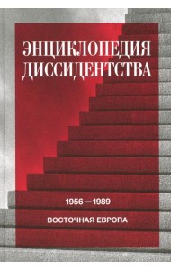 Энциклопедия диссидентства: Восточная Европа, 1956 - 1989: Албания, Болгария, Венгрия, Восточная Германия, Польша, Румыния, Чехословакия, Югославия