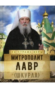 На страже Веры. Митрополит Лавр (Шкурла)