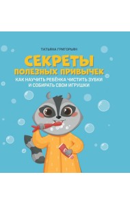 Секреты полезных привычек: как научить ребенка чистить зубки и собирать свои игрушки
