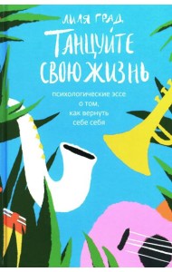 Танцуйте свою жизнь. Психологические эссе о том, как вернуть себе себя