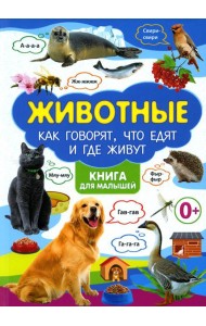 Животные. Как говорят, что едят и где живут. Книга для малышей