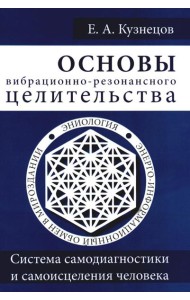 Основы вибрационно-резонансного целительства. Система самодиагностики и самоисцеления человека