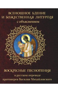 Всенощное бдение и Божественная Литургия с объяснением. Воскресные песнопения в русском переводе протоиерея Василия Михайловского