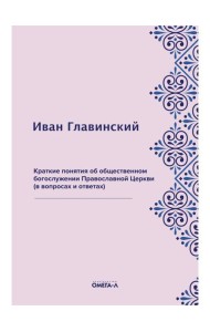 Краткие понятия об общественном богослужении Православной Церкви (в вопросах и ответах) (репринтное изд.)
