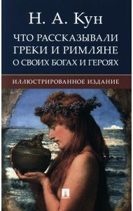 Что рассказывали греки и римляне о своих богах и героях: иллюстрированное издание