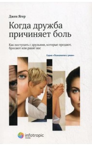 Когда дружба причиняет боль: как поступать с друзьями, которые предают, бросают или ранят вас
