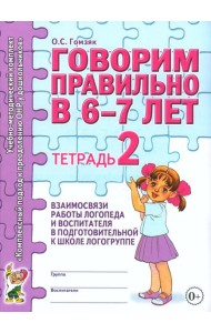 Говорим правильно в 6-7 лет. Тетрадь 2 взаимосвязи работы логопеда и воспитателя в подготовительной к школе логогруппе. А4