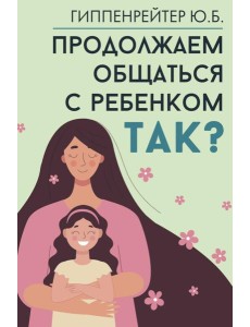Продолжаем общаться с ребенком. Так? Продолжаем общаться с ребенком. Так?