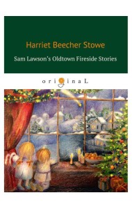 Sam Lawson's Oldtown Fireside Stories = Олдтаунские рассказы у камелька, поведанные Сэмом Лоусоном: на англ.яз