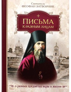 Письма к разным лицам о разных предметах веры и жизни