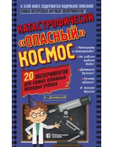 Катастрофически "опасный" космос. 20 экспериментов для самых отважных молодых ученых