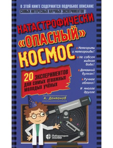 Катастрофически "опасный" космос. 20 экспериментов для самых отважных молодых ученых