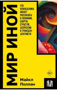 Мир иной. Что психоделика может рассказать о сознании, смерти, страстях, депрессии и трансцендентности
