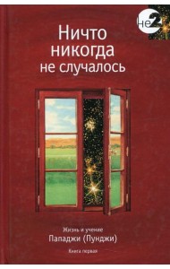 Ничто никогда не случалось. Жизнь и учение Пападжи. Кн. 1. 2-е изд