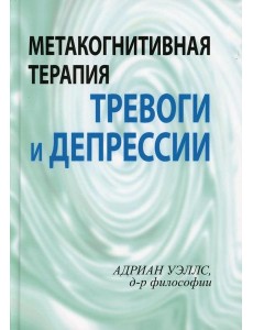 Метакогнитивная терапия тревоги и депрессии Метакогнитивная терапия тревоги и депрессии
