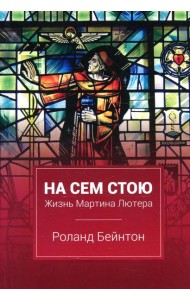 На сем стою. Жизнь Мартина Лютера. 2-е изд., испр