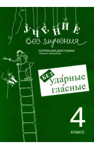 Учение без мучения. Безударные гласные. Коррекция дисграфии. Рабочие материалы. 4 кл. 6-е изд., испр