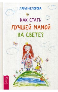 Как стать лучшей мамой на свете? (пер.)