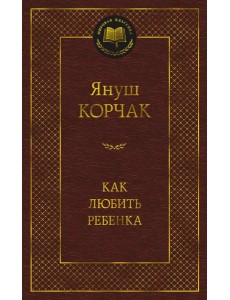 Как любить ребенка: книга о воспитании