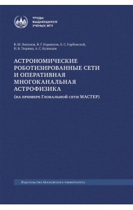 Астрономические роботизированные сети и оперативная многоканальная астрофизика (на примере Глобальной сети МАСТЕР): монография