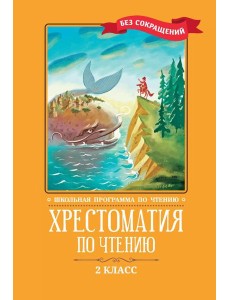 Хрестоматия по чтению: 2 кл.: без сокращений. 6-е изд Хрестоматия по чтению: 2 кл.: без сокращений. 6-е изд