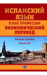 Испанский язык. Язык профессии. Экономический перевод: Учебное пособие: уровень B2. 2--е изд., доп.и перераб