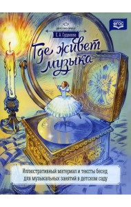 Где живет музыка. Иллюстративный материал и тексты бесед для музыкальных занятий в детском саду: учебно-наглядное пособие
