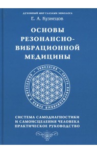Основы резонансно-вибрационной медицины. Система самодиагностики и самоисцеления человека. Практическое руководство