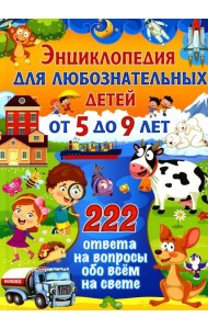 Энциклопедия для любознательных детей от 5 до 9 лет. 222 ответа на вопросы обо всем на свете