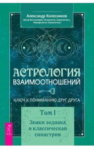 Астрология взаимоотношений. Ключ к пониманию друг друга. Т. 1. Знаки зодиака и классическая синастрия
