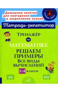 Тренажер по математике: Решаем примеры. Все виды вычислений. 3-4 кл