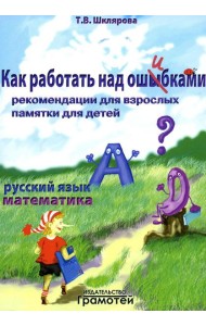 Как работать над ошибками. Рекомендации для взрослых, памятки для детей. Русский язык. Математика. 4-е изд., стер