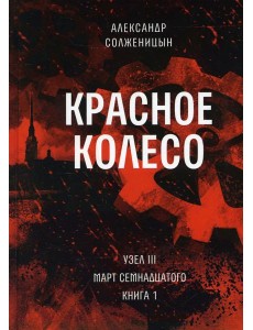 Красное колесо: Повествованье в отмеренных сроках. Т. 5 - Узел III: Март Семнадцатого. Кн. 1