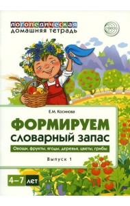 Формируем словарный запас. Овощи, фрукты, ягоды, деревья, цветы, грибы. Вып. 1. 4-7 лет