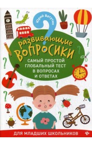 Развивающие вопросики. Самый простой глобальный тест в вопросах и ответах для младших школьников