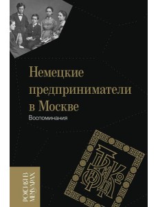 Немецкие предприниматели в Москве: Воспоминания