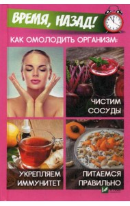 Время,назад! Как омолодить организм: чистим сосуды, укремпляем иммунитет, питаемся правильно