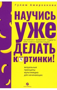 Научись уже делать картинки! «Учебник» маминой подруги, или Книга-презентация. Визуальные принципы мультимедиа для начинающих