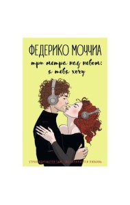 Три метра над небом: Я тебя хочу: роман